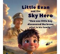 Little Evan And The Sky Hero: How one little boy discovered the brave pilot in his family