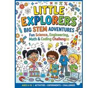 LITTLE EXPLORERS BIG STEM ADVENTURES: 35 Fun Science, Engineering, Technology & Math Activities for Kids Ages 6-10
