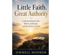 Little Faith, Great Authority: Understanding Faith, Belief, Authority, and the Power of God