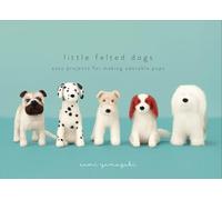 Little Felted Dogs: Easy Projects for Making Adorable Pups: Easy Projects for Making Adorable Needle Felted Pups