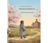 Little Footprints, Big World: Mary McLeod Bethune: The Seed That Grew A Dream
