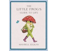 The Little Frog's Guide to Life – Love, Advice & Inspiration by Internet’s Beloved Mushroom Frog