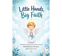 Little Hands, Big Faith: Christian Gratitude Journal for Kids A 90-Day Faith-Based Journal to Teach Thankfulness, Prayer, and God’s Love