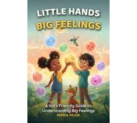 Little Hands, Big Feelings: A Kid's Friendly Guide to Understanding Big Emotions and Feeling Calm, Brave, and Happy (Ages 6-12)