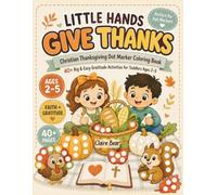 Little Hands Give Thanks: Christian Thanksgiving Dot Marker Coloring Book for Toddlers Ages 2-5: 40+ Big and Easy Faith-Filled Activities About Gratitude, Kindness, Family, and God’s Blessings