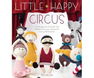 Little Happy Circus: 12 Amigurumi Crochet Toy Patterns for Your Favourite Circus Performers