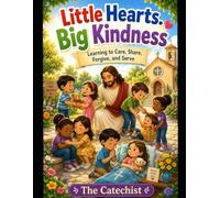 Little Hearts. Big Kindness: Learning to Care, Share, Forgive, and Serve