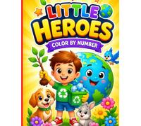 Little Heroes Color by Number: 66 Fun Coloring Activities That Teach Kindness, Caring, Recycling, Nature Protection, and Everyday Good Deeds for Kids Ages 4-8