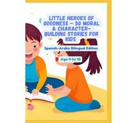Little Heroes of Goodness - 50 Moral & Character-Building Stories for Kids | Spanish-Arabic Bilingual Edition | Age 4 to 10