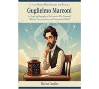 Little Heroes Who Changed the World - Guglielmo Marconi: An Inspiring Biography of the Inventor Who Pioneered Wireless Communication and Connected the ... Amazing True Stories for Young Readers)