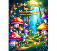 Little Homes Inside Mushrooms: A Whimsical Coloring Adventure for All Ages: Cozy, Cute, and Calming Coloring Pages for Nature & Fantasy Lovers for all ages