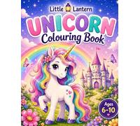 Little Lantern Unicorn Colouring Book: Magical Unicorn Adventures for Ages 6-10: 24 Fun and Fantasy Colouring Pages Featuring Unicorns, Rainbows, Castles, Stars and Friendship