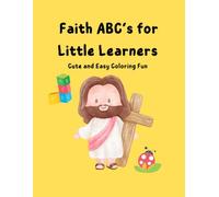 "Little Learners Faith ABC Coloring Book": " A Fun and Faith-Filled ABC Coloring Book for Toddlers and Preschoolers"