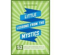 Little Lessons from the Mystics: 52 Simple and Surprising Ways to Experience the Mysteries of Faith
