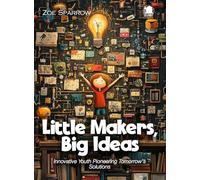 Little Makers, Big Ideas: Innovative Youth Pioneering Tomorrow's Solutions (Science for Kids)