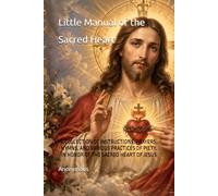 Little Manual of the Sacred Heart: A COLLECTION OF INSTRUCTIONS, PRAYERS, HYMNS, AND VARIOUS PRACTICES OF PIETY, IN HONOR OF THE SACRED HEART OF JESUS