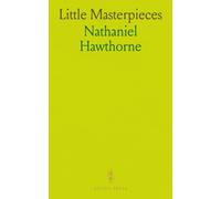 Little Masterpieces: Dr. Heidergger's Experiment, the Birthmark, Ethan Brand, Wakefield, Drowne's Wooden Image, the Ambitious Guest, the Great Stone Face, the Gray Champion
