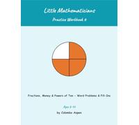 Little Mathematicians Practice Workbook 6: Fractions, Money & Powers of Ten - Word Problems & Fill-Ins (Ages 8-10)