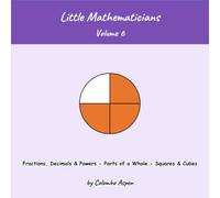 Little Mathematicians, Volume 6: Fractions, Decimals & Powers - Parts of a Whole - Squares & Cubes (Ages 7-9)