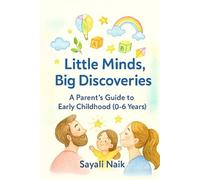 Little Mind, Big Discoveries : A Parent’s Guide to Early Childhood (0-6 Years)