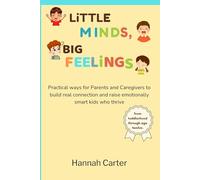 LITTLE MINDS, BIG FEELINGS: Practical ways for Parents and Caregivers to build real connection and raise emotionally smart kids who thrive-from toddlerhood through age twelve.