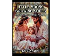 Little Moons, Growing Souls: Witchcraft and the Art of Pagan Parenthood