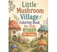 Little Mushroom Village Coloring Book for Kids Ages 6-9: 50+ Magical Woodland Scenes with Tiny Mushroom Houses, Fairy Homes, Forest Friends & Enchanted Village Adventures (Little Worlds Collection)