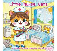 Little Nurse Cats - A Global Animal Rescue Coloring Book: Cute Cats in Nurse Costumes Helping Animals Around the World - A Fun and Educational Coloring Book for Kids Ages 4-8
