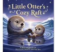 Little Otter’s Cozy Raft: A Bedtime Story of Snuggles, Safety, and the Sea (The Friendly Ocean Tales)