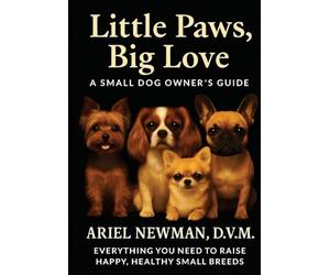 Little Paws, Big Love: A Small Dog Owner's Guide. Everything You Need to Raise Happy, Healthy Small Breeds