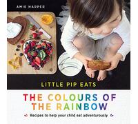 Little Pip Eats the Colours of the Rainbow: Recipes to help your child eat adventurously
