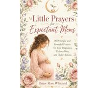 Little Prayers for Expectant Moms: 100 Simple and Powerful Prayers for Your Pregnancy, Unborn Baby, and Child's Future (Little Prayers Collection)