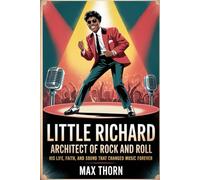Little Richard: Architect of Rock and Roll: His Life, Faith, and the Sound That Changed Music Forever