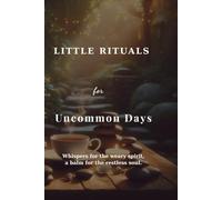Little Rituals for Uncommon Days: Whispers for the weary spirit, a balm for the restless soul.