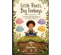 Little Roots, Big Feelings: A Practical Guide to Emotional Regulation for Children Ages 4-8