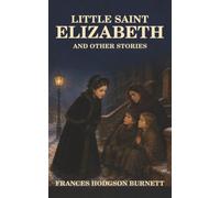 Little Saint Elizabeth and Other Stories: Where Tiny Feet Scandalize a Kingdom, a Proud Grain Dreams of Cake, and a White Brick Opens into a Secret World