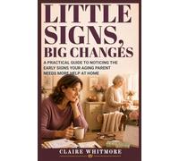 LITTLE SIGNS, BIG CHANGES: A PRACTICAL GUIDE TO NOTICING THE EARLY SIGNS YOUR AGING PARENT NEEDS MORE HELP AT HOME: 3 (Aging Parents Care Series)