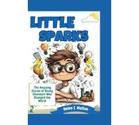 LITTLE SPARKS: The Amazing Stories of Young Inventors Who Changed the World