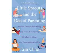 Little Sprouts and the Dao of Parenting: Ancient Chinese Philosophy and the Art of Raising Mindful, Resilient, and Compassionate Kids