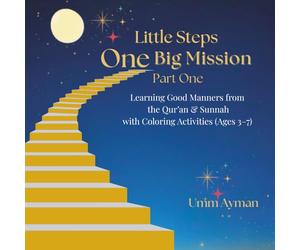 Little Steps One Big Mission Part One: Learning Good Manners from the Qur’an & Sunnah with Coloring Activities (Ages 3-7)
