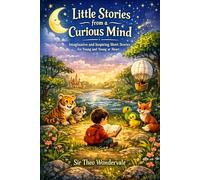 Little Stories from a Curious Mind: Imaginative and Inspiring Short Stories for Young and Young-at-Heart Readers