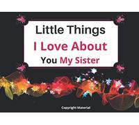 Little Things I Love About you my sister: Little Things I Love About You: 8.25 x 6 inch (20.96 x 15.24 cm) 100 pages Fill in the Blank Little Journal Gift Book for a Romantic Partner.
