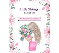 Little Things I Never Say: A Personal Journal for the Words Left Unsaid