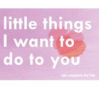 Little Things I Want To Do To You Sex Coupons For Her: A Sexy & Adventurous Valentine's Day, Anniversary, Christmas, Or Birthday Intimacy Gift For ... Cards And Fill In The Blanks For Your Woman