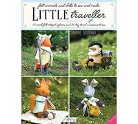 Little Traveller : 10 Small Felt Intrepid Explorers and Over 30 Tiny Travel Accessories to Sew