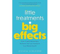 Little Treatments, Big Effects : How to Build Meaningful Moments that Can Transform Your Mental Health