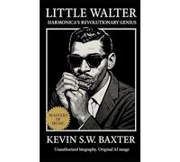 Little Walter: Harmonica’s Revolutionary Genius: The Electrified Soul of Chicago Blues and the Man Who Transformed Sound