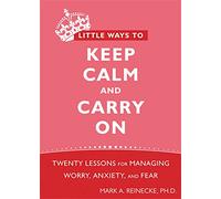Little Ways To Keep Calm and Carry On: Twenty Lessons for Managing Worry, Anxiety, and Fear