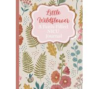 Little Wildflower: A Guided NICU Journal for Parents to Track Daily Progress, Milestones, Prayers, and Memories Through Every Day in the Neonatal Intensive Care Unit