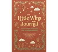 Little Wins Journal: Find joy in small moments, build confidence daily, and turn ordinary days into extraordinary growth.